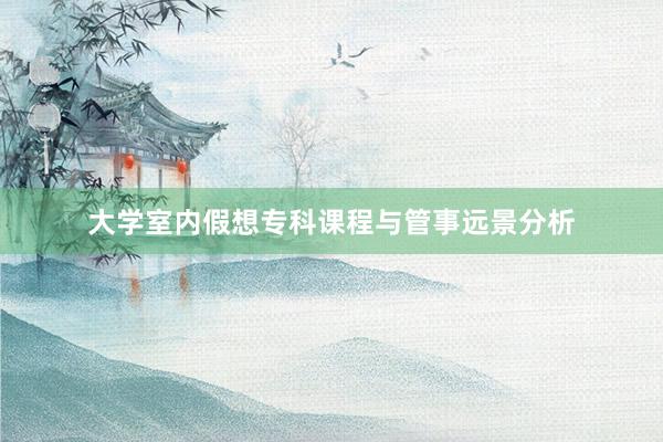 大学室内假想专科课程与管事远景分析