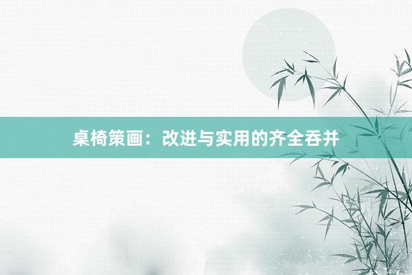 桌椅策画：改进与实用的齐全吞并