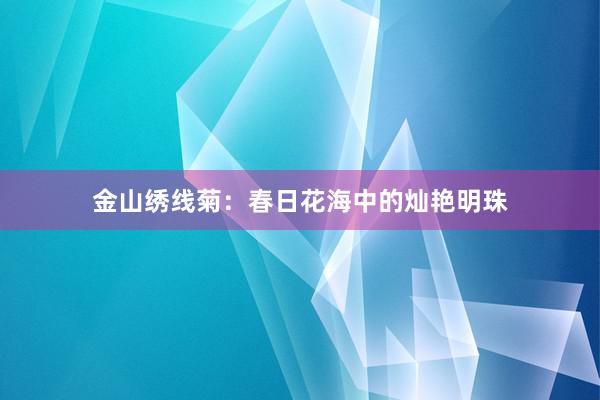 金山绣线菊：春日花海中的灿艳明珠