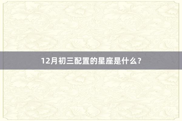 12月初三配置的星座是什么?