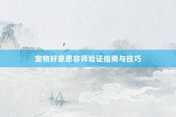 宠物好意思容师验证指南与技巧