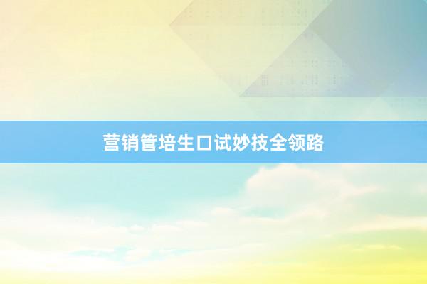 营销管培生口试妙技全领路